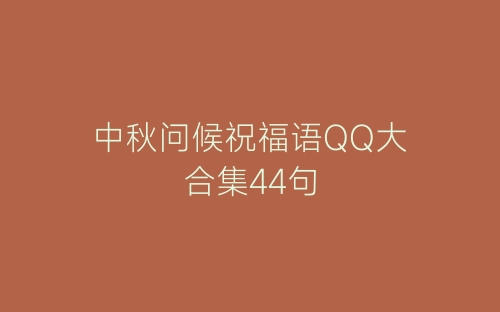 中秋问候祝福语QQ大合集44句-春林公文网