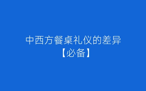 中西方餐桌礼仪的差异【必备】-春林公文网
