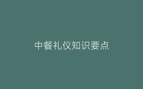 中餐礼仪知识要点-春林公文网