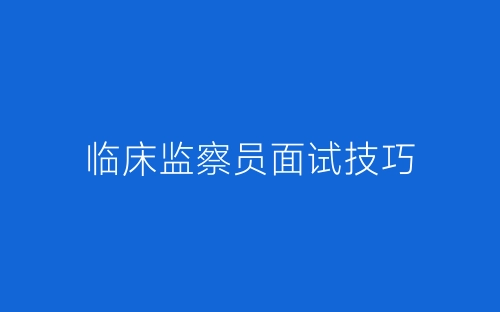临床监察员面试技巧-春林公文网