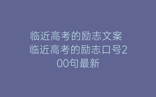 临近高考的励志文案 临近高考的励志口号200句最新-春林公文网