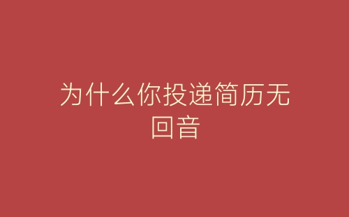 为什么你投递简历无回音-春林公文网