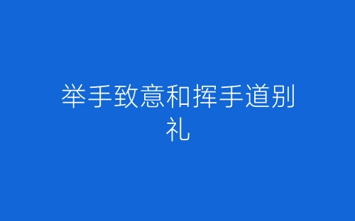 举手致意和挥手道别礼-春林公文网
