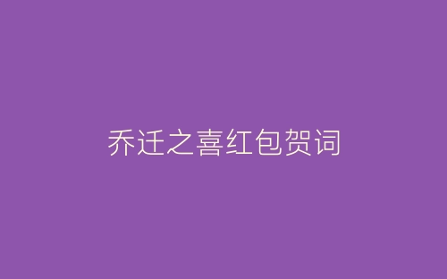 乔迁之喜红包贺词-春林公文网