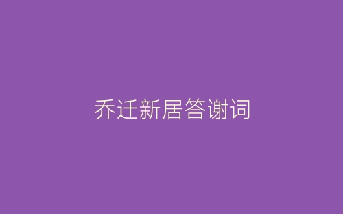 乔迁新居答谢词-春林公文网