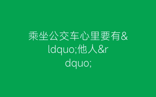 乘坐公交车心里要有“他人”-春林公文网