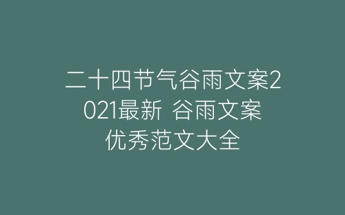 二十四节气谷雨文案2021最新 谷雨文案优秀范文大全-春林公文网