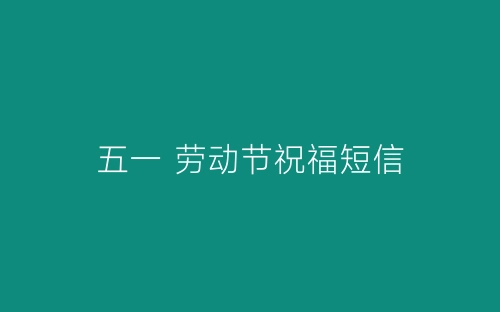 五一 劳动节祝福短信-春林公文网