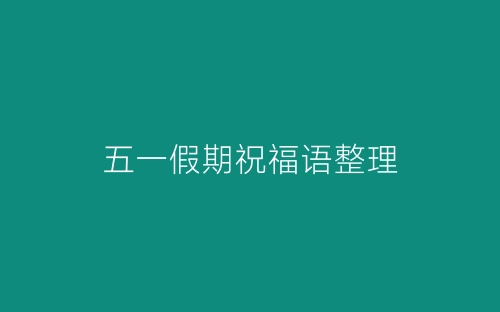 五一假期祝福语整理-春林公文网