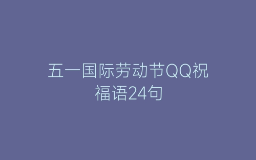 五一国际劳动节QQ祝福语24句-春林公文网