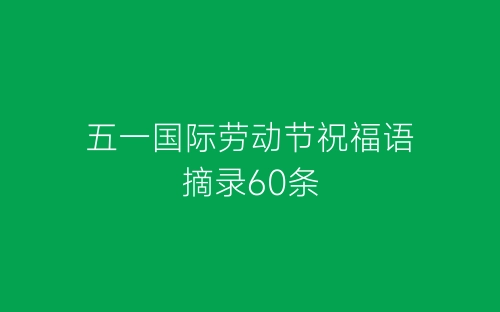 五一国际劳动节祝福语摘录60条-春林公文网