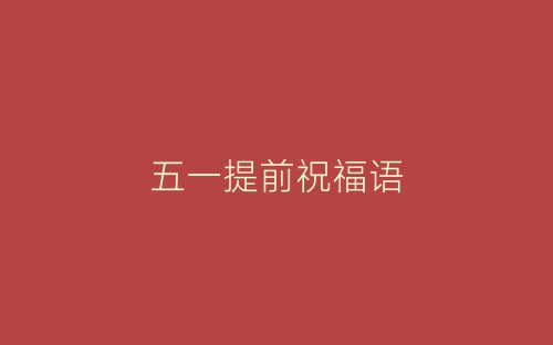 五一提前祝福语-春林公文网