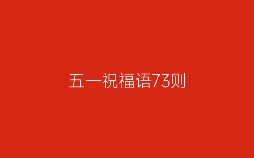 五一祝福语73则-春林公文网