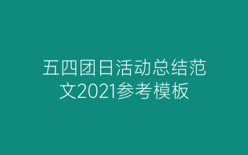 五四团日活动总结范文2021参考模板-春林公文网
