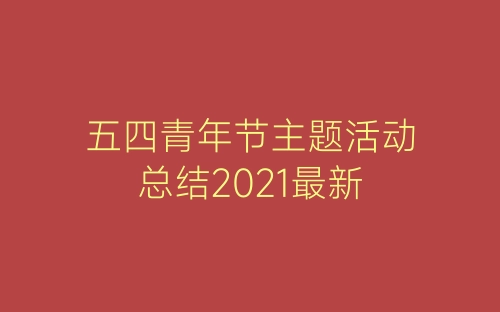 五四青年节主题活动总结2021最新-春林公文网