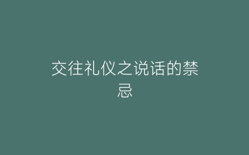 交往礼仪之说话的禁忌-春林公文网