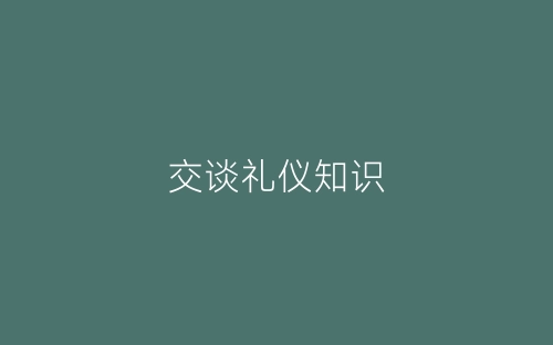 交谈礼仪知识-春林公文网
