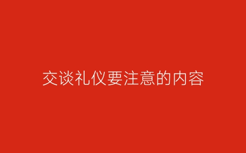 交谈礼仪要注意的内容-春林公文网