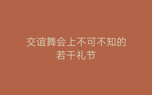 交谊舞会上不可不知的若干礼节-春林公文网