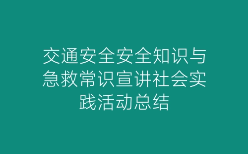 交通安全安全知识与急救常识宣讲社会实践活动总结-春林公文网