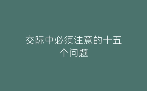 交际中必须注意的十五个问题-春林公文网