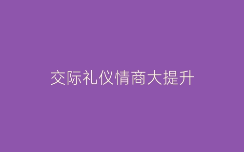 交际礼仪情商大提升-春林公文网