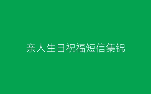 亲人生日祝福短信集锦-春林公文网