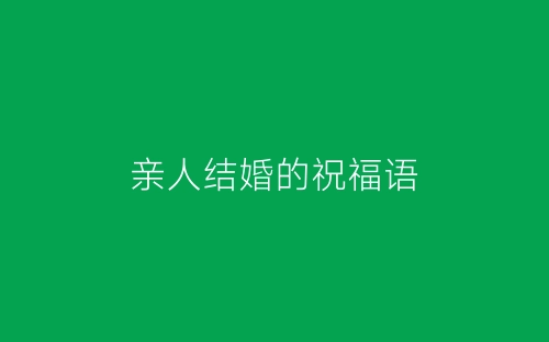 亲人结婚的祝福语-春林公文网