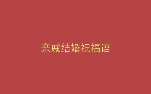 亲戚结婚祝福语-春林公文网