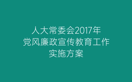 人大常委会2017年党风廉政宣传教育工作实施方案-春林公文网