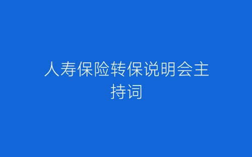 人寿保险转保说明会主持词-春林公文网