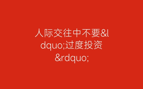人际交往中不要“过度投资”-春林公文网