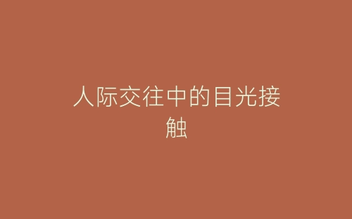 人际交往中的目光接触-春林公文网