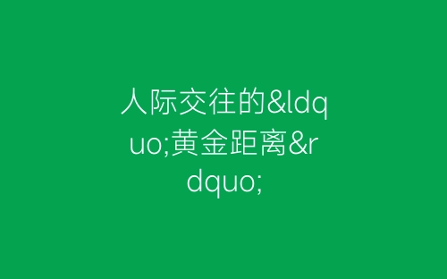 人际交往的“黄金距离”-春林公文网
