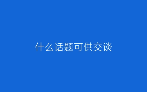 什么话题可供交谈-春林公文网