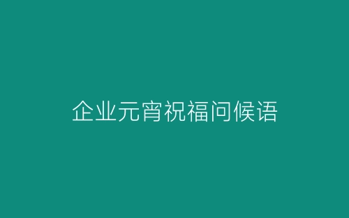 企业元宵祝福问候语-春林公文网