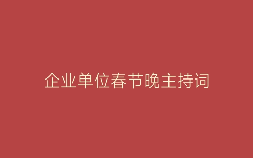 企业单位春节晚主持词-春林公文网
