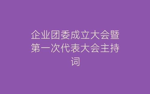企业团委成立大会暨第一次代表大会主持词-春林公文网