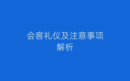 会客礼仪及注意事项解析-春林公文网