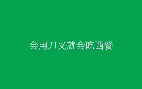 会用刀叉就会吃西餐-春林公文网