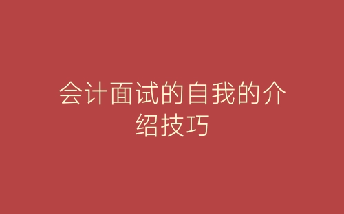 会计面试的自我的介绍技巧-春林公文网