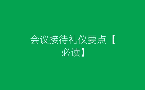 会议接待礼仪要点【必读】-春林公文网