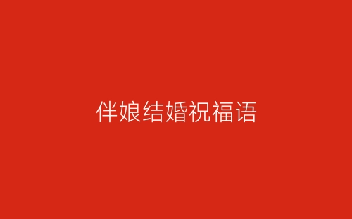 伴娘结婚祝福语-春林公文网
