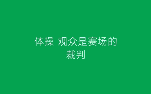 体操 观众是赛场的裁判-春林公文网