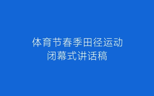 体育节春季田径运动闭幕式讲话稿-春林公文网