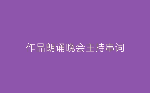 作品朗诵晚会主持串词-春林公文网