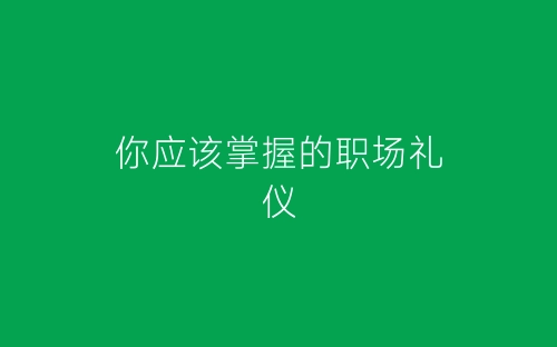 你应该掌握的职场礼仪-春林公文网