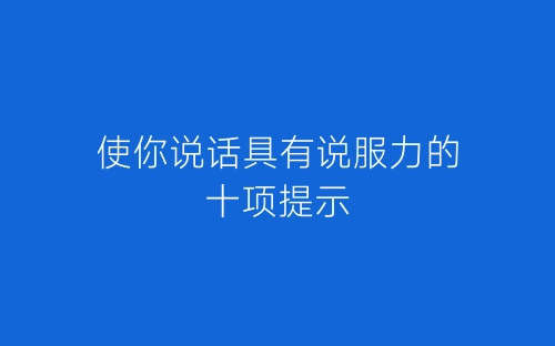 使你说话具有说服力的十项提示-春林公文网