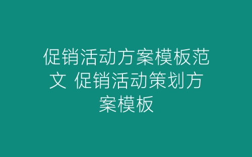 促销活动方案模板范文 促销活动策划方案模板-春林公文网