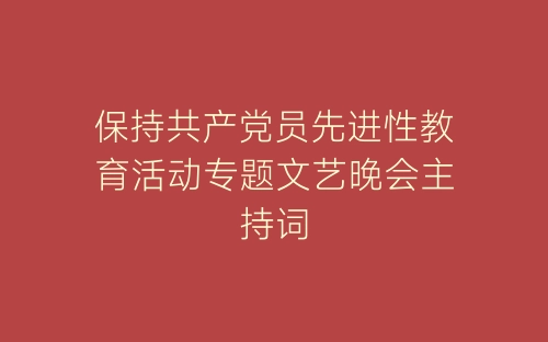 保持共产党员先进性教育活动专题文艺晚会主持词-春林公文网